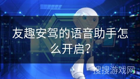 友趣安驾的语音助手怎么开启？