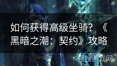 如何获得高级坐骑？《黑暗之潮：契约》攻略