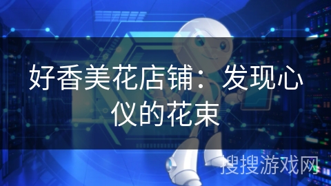 好香美花店铺：发现心仪的花束