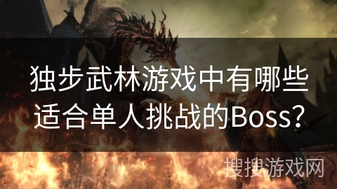 独步武林游戏中有哪些适合单人挑战的Boss? 独步武林游戏中有哪些适合单人挑战的Boss?