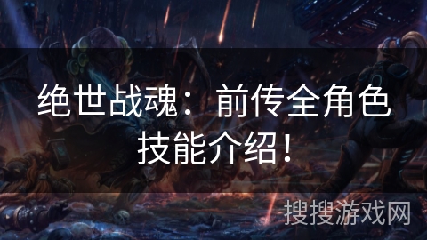 绝世战魂:前传全角色技能介绍! 绝世战魂:前传全角色技能介绍!