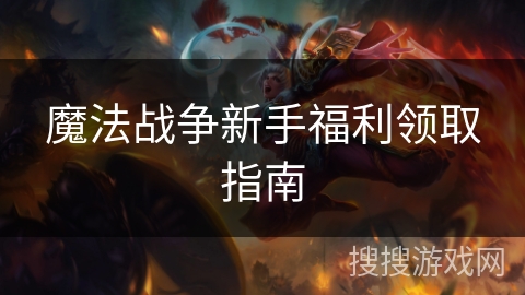 魔法战争新手福利领取指南 魔法战争新手福利领取指南