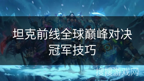 坦克前线全球巅峰对决冠军技巧 坦克前线全球巅峰对决冠军技巧