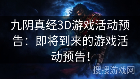 九阴真经3D游戏活动预告：即将到来的游戏活动预告！