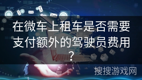在微车上租车是否需要支付额外的驾驶员费用？