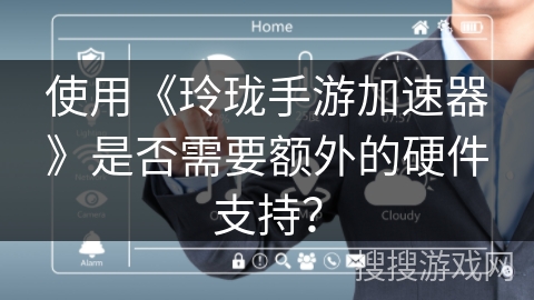 使用《玲珑手游加速器》是否需要额外的硬件支持？