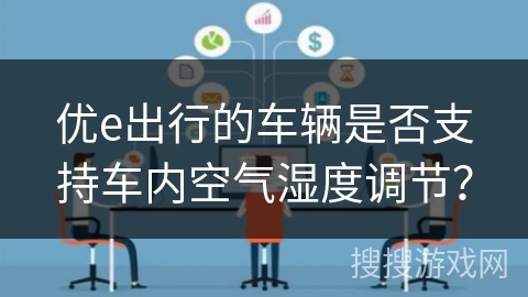 优e出行的车辆是否支持车内空气湿度调节? 优e出行的车辆是否支持车内空气湿度调节?