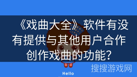 《戏曲大全》软件有没有提供与其他用户合作创作戏曲的功能? 《戏曲大全》软件有没有提供与其他用户合作创作戏曲的功能?