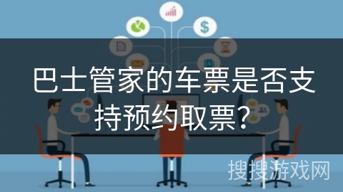 巴士管家的车票是否支持预约取票? 巴士管家的车票是否支持预约取票?