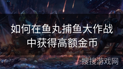如何在鱼丸捕鱼大作战中获得高额金币
