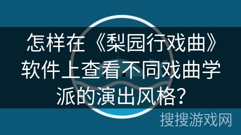 怎样在《梨园行戏曲》软件上查看不同戏曲学派的演出风格？