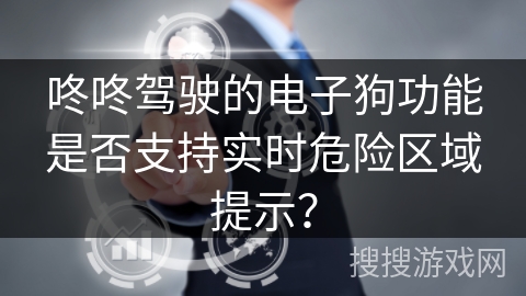 咚咚驾驶的电子狗功能是否支持实时危险区域提示？