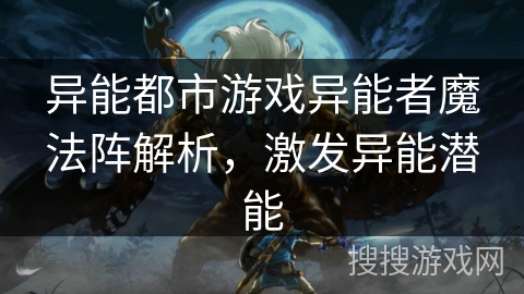 异能都市游戏异能者魔法阵解析，激发异能潜能