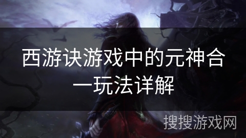 西游诀游戏中的元神合一玩法详解