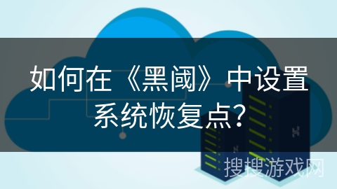 如何在《黑阈》中设置系统恢复点？