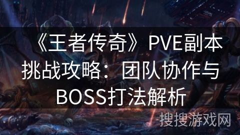《王者传奇》PVE副本挑战攻略：团队协作与BOSS打法解析