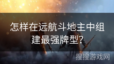 怎样在远航斗地主中组建最强牌型？