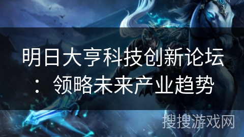 明日大亨科技创新论坛：领略未来产业趋势