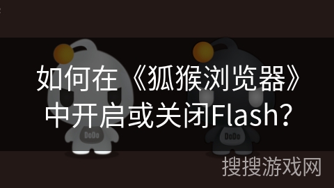 如何在《狐猴浏览器》中开启或关闭Flash? 如何在《狐猴浏览器》中开启或关闭Flash?
