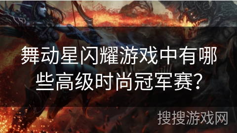 舞动星闪耀游戏中有哪些高级时尚冠军赛? 舞动星闪耀游戏中有哪些高级时尚冠军赛?