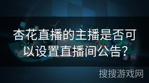 杏花直播的主播是否可以设置直播间公告？