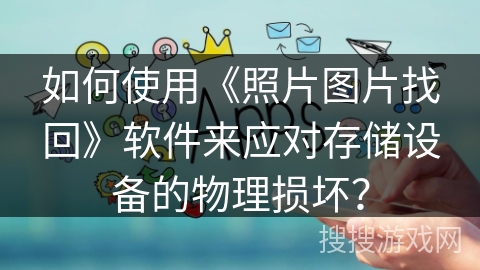 如何使用《照片图片找回》软件来应对存储设备的物理损坏？