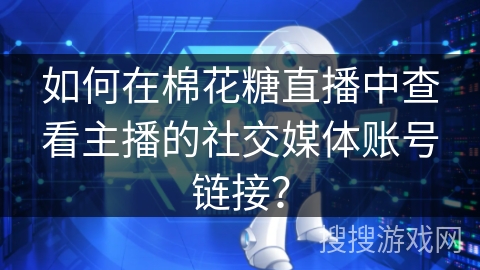 如何在棉花糖直播中查看主播的社交媒体账号链接? 如何在棉花糖直播中查看主播的社交媒体账号链接?