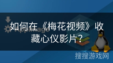 如何在《梅花视频》收藏心仪影片？