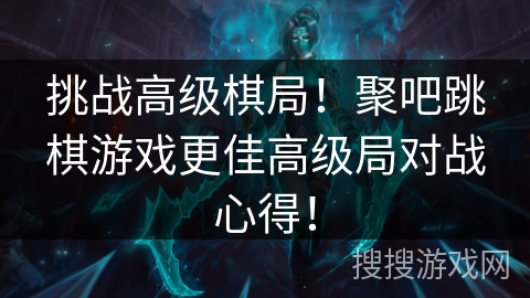 挑战高级棋局！聚吧跳棋游戏更佳高级局对战心得！