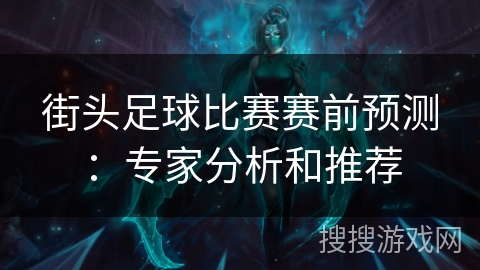 街头足球比赛赛前预测：专家分析和推荐