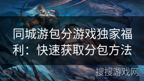 同城游包分游戏独家福利：快速获取分包方法