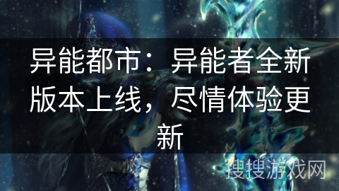 异能都市：异能者全新版本上线，尽情体验更新