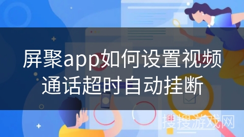 屏聚app如何设置视频通话超时自动挂断 屏聚app如何设置视频通话超时自动挂断