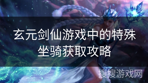 玄元剑仙游戏中的特殊坐骑获取攻略