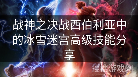 战神之决战西伯利亚中的冰雪迷宫高级技能分享