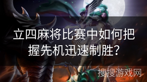 立四麻将比赛中如何把握先机迅速制胜？
