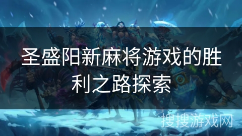 圣盛阳新麻将游戏的胜利之路探索 圣盛阳新麻将游戏的胜利之路探索
