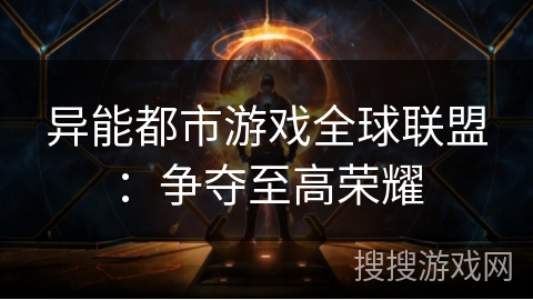 异能都市游戏全球联盟:争夺至高荣耀 异能都市游戏全球联盟:争夺至高荣耀