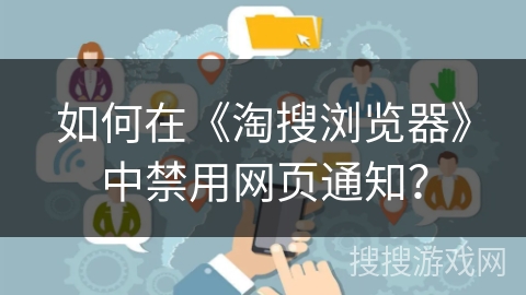 如何在《淘搜浏览器》中禁用网页通知? 如何在《淘搜浏览器》中禁用网页通知?