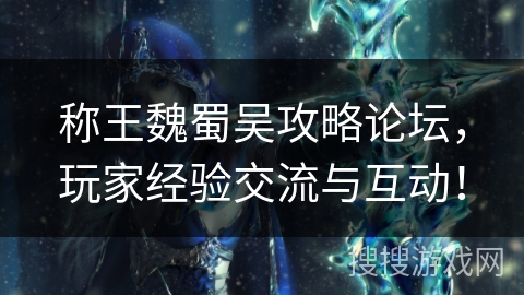 称王魏蜀吴攻略论坛,玩家经验交流与互动! 称王魏蜀吴攻略论坛,玩家经验交流与互动!