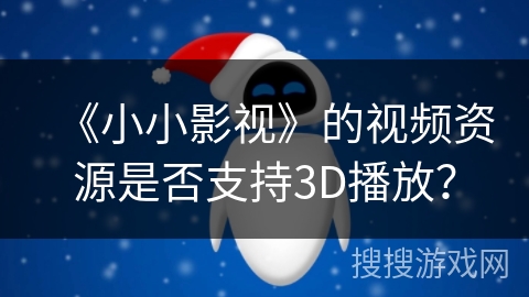 《小小影视》的视频资源是否支持3D播放？