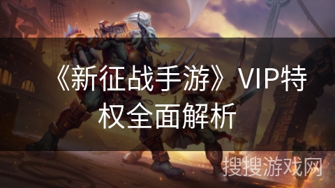 《新征战手游》VIP特权全面解析