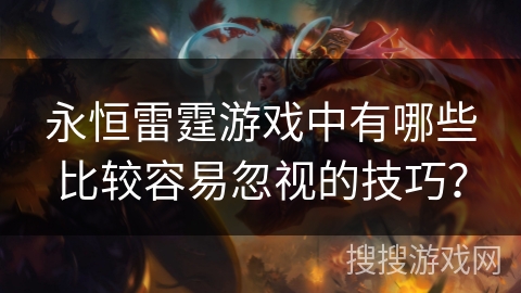 永恒雷霆游戏中有哪些比较容易忽视的技巧？