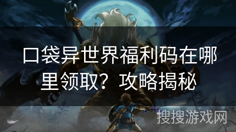 口袋异世界福利码在哪里领取？攻略揭秘