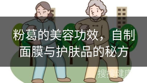 粉葛的美容功效，自制面膜与护肤品的秘方