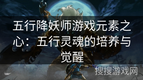 五行降妖师游戏元素之心：五行灵魂的培养与觉醒