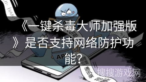 《一键杀毒大师加强版》是否支持网络防护功能？