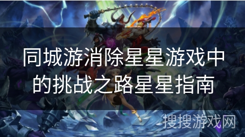同城游消除星星游戏中的挑战之路星星指南