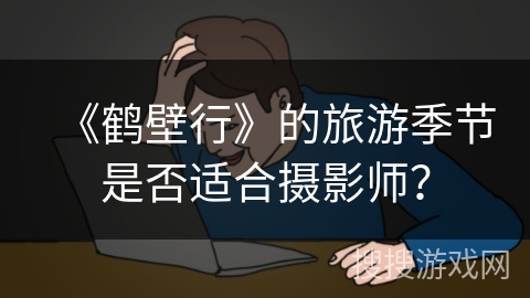 《鹤壁行》的旅游季节是否适合摄影师？