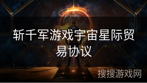 斩千军游戏宇宙星际贸易协议